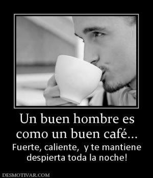 un cafe photo: 85871sun-buen-hombre-es-como-un-buen-cafe 85871_s_un-buen-hombre-es-como-un-buen-cafe-1.jpg